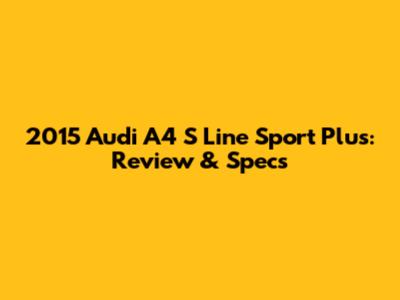 2015 Audi A4 S Line Sport Plus: Review & Specs