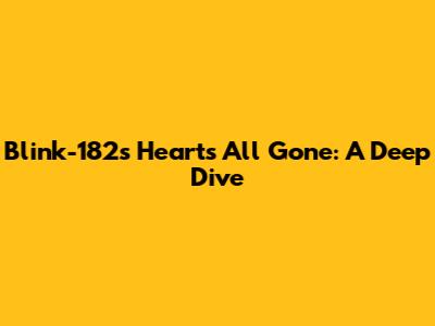 Blink-182's 'Heart's All Gone': A Deep Dive