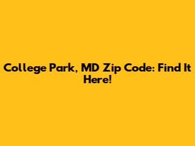 College Park, MD Zip Code: Find It Here!