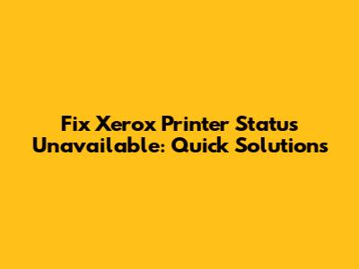 Fix Xerox Printer Status Unavailable: Quick Solutions