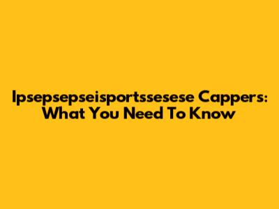 Ipsepsepseisportssesese Cappers: What You Need To Know