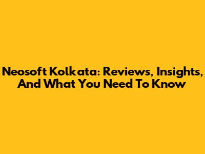 Neosoft Kolkata: Reviews, Insights, And What You Need To Know