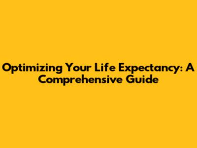 Optimizing Your Life Expectancy: A Comprehensive Guide