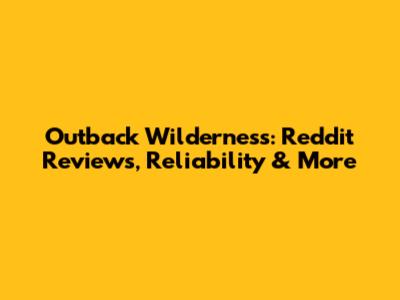 Outback Wilderness: Reddit Reviews, Reliability & More